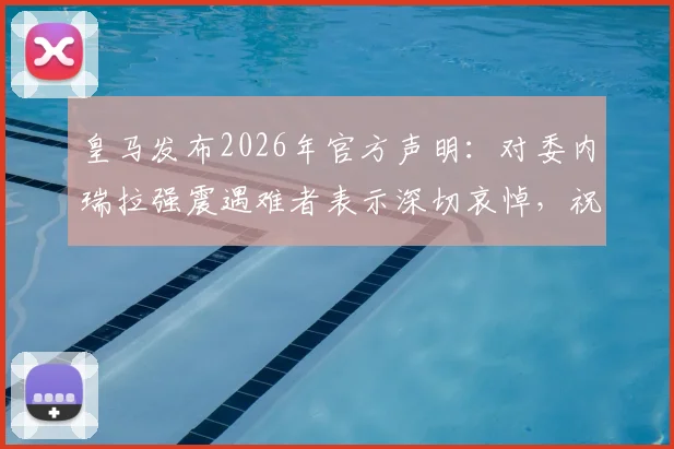 皇马发布2026年官方声明:对委内瑞拉强震遇难者表示深切哀悼,祝愿所有伤者尽快康复