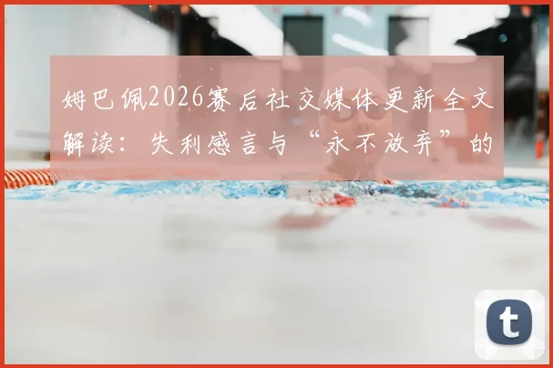 姆巴佩2026赛后社交媒体更新全文解读：失利感言与“永不放弃”的精神内核