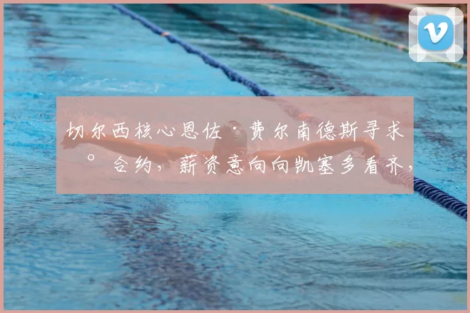 切尔西核心恩佐·费尔南德斯寻求新合约,薪资意向向凯塞多看齐,俱乐部计划2026赛季后进行关键谈判