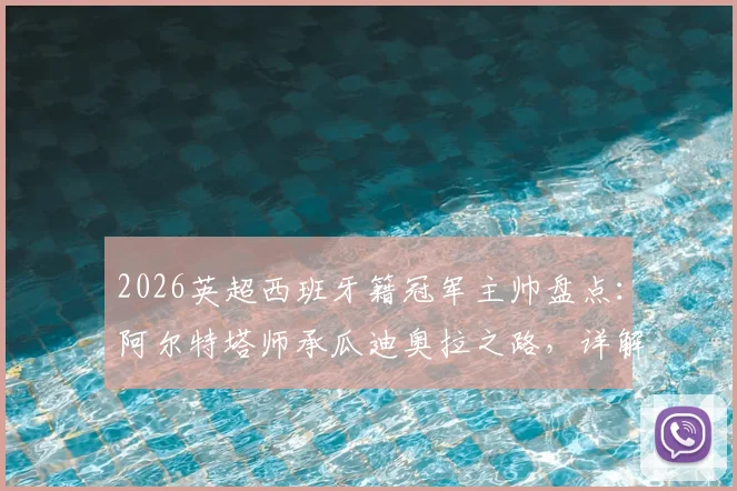 2026英超西班牙籍冠军主帅盘点:阿尔特塔师承瓜迪奥拉之路,详解师徒关系与执教传承