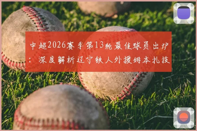 中超2026赛季第13轮最佳球员出炉：深度解析辽宁铁人外援姆本扎技术特点及对球队的战术价值