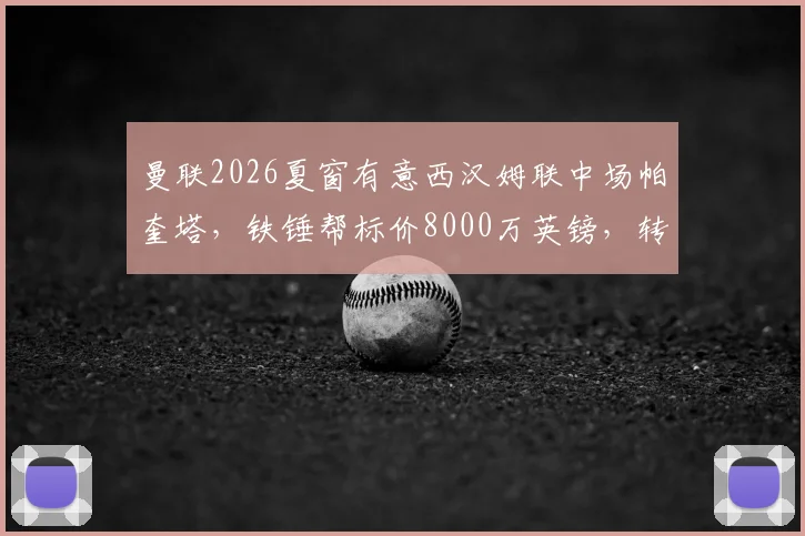 曼联2026夏窗有意西汉姆联中场帕奎塔,铁锤帮标价8000万英镑,转会可能性深度探讨
