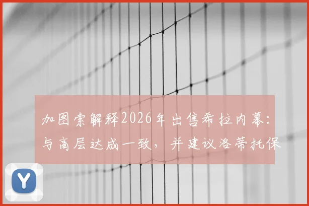 加图索解释2026年出售希拉内幕:与高层达成一致,并建议洛蒂托保持低调