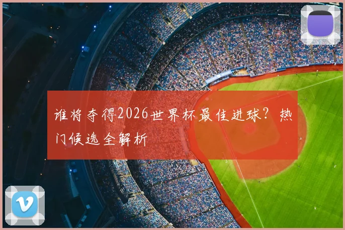 谁将夺得2026世界杯最佳进球?热门候选全解析