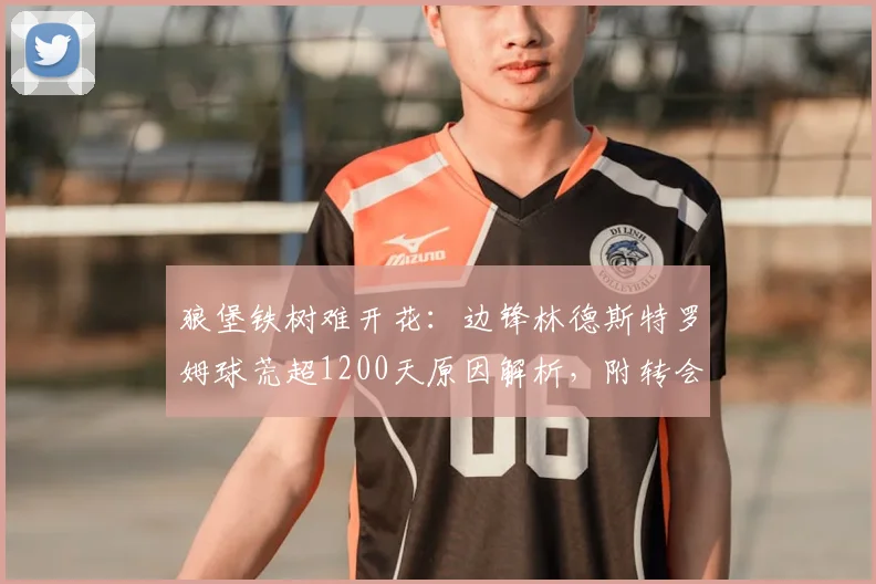 狼堡铁树难开花：边锋林德斯特罗姆球荒超1200天原因解析，附转会那不勒斯后最新表现数据