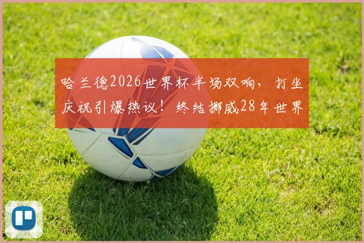哈兰德2026世界杯半场双响，打坐庆祝引爆热议！终结挪威28年世界杯进球荒，一战封神全解析