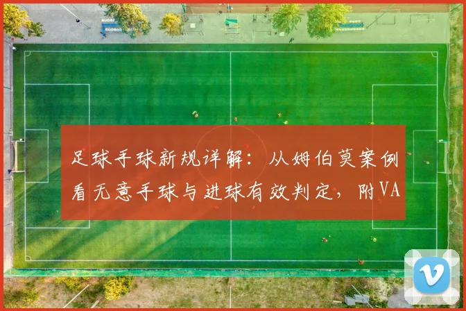 足球手球新规详解:从姆伯莫案例看无意手球与进球有效判定,附VAR介入标准