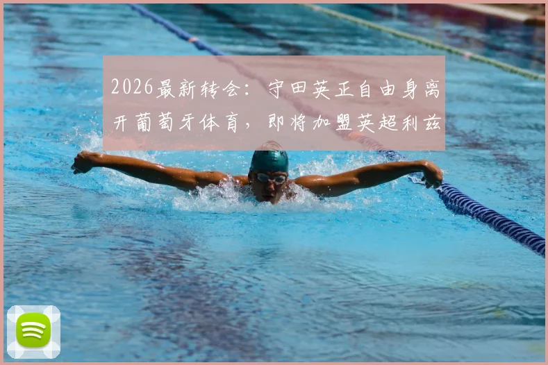 2026最新转会:守田英正自由身离开葡萄牙体育,即将加盟英超利兹联,亚洲球员再闯英伦