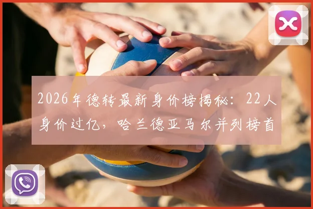 2026年德转最新身价榜揭秘:22人身价过亿,哈兰德亚马尔并列榜首2亿欧元,附完整名单及涨幅分析