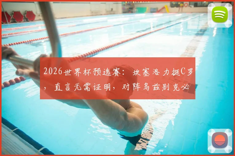 2026世界杯预选赛：坎塞洛力挺C罗，直言无需证明，对阵乌兹别克必须全取三分