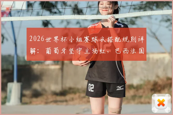 2026世界杯小组赛球衣搭配规则详解：葡萄牙坚守主场红，巴西法国三套球衣如何轮换？