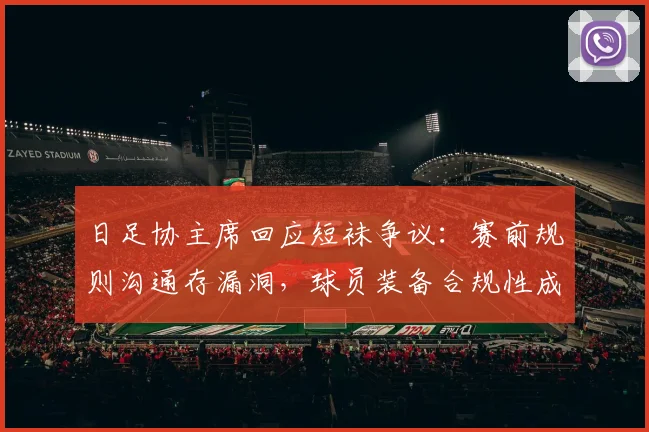 日足协主席回应短袜争议：赛前规则沟通存漏洞，球员装备合规性成2026大赛焦点