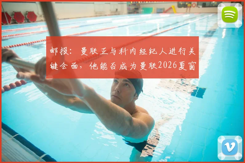 邮报：曼联正与科内经纪人进行关键会面，他能否成为曼联2026夏窗第三签引援解析