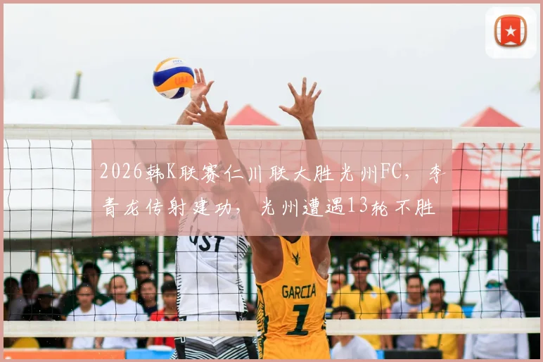 2026韩K联赛仁川联大胜光州FC,李青龙传射建功,光州遭遇13轮不胜困境解析
