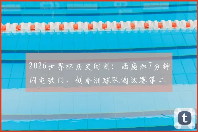 2026世界杯历史时刻：西庞加7分钟闪电破门，创非洲球队淘汰赛第二快进球纪录