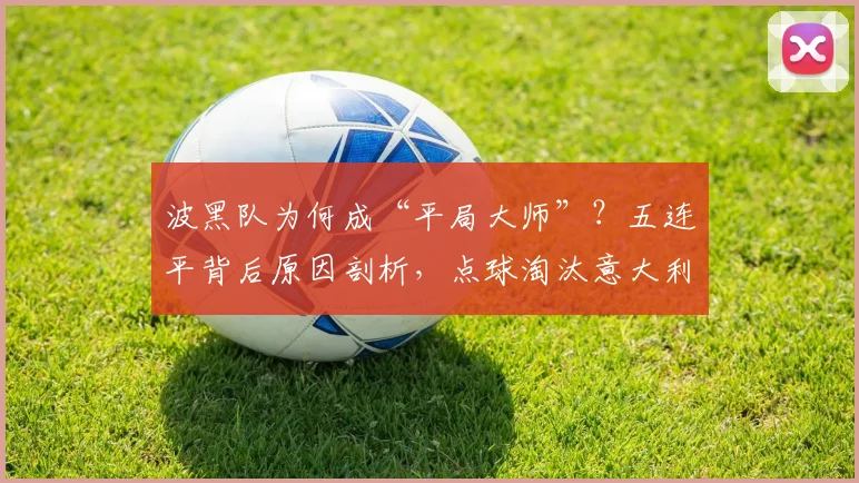 波黑队为何成“平局大师”?五连平背后原因剖析,点球淘汰意大利晋级2026世预赛之路全回顾