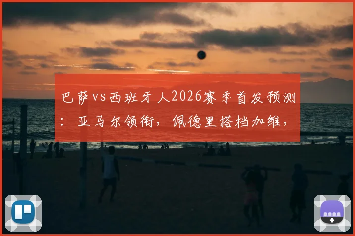 巴萨vs西班牙人2026赛季首发预测:亚马尔领衔,佩德里搭档加维,解析哈维排兵布阵思路